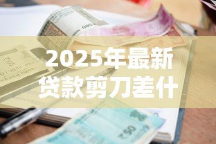 2025年最新贷款剪刀差什么意思：贷款利率差异背后的剪刀效应是什么