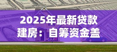 2025年最新贷款建房：自筹资金盖房可行吗