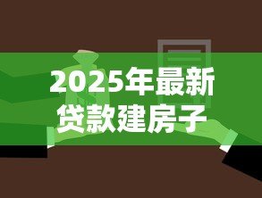 2025年最新贷款建房子要什么手续：农村建房贷款需哪些申请材料