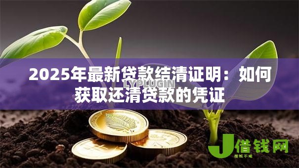 2025年最新贷款结清证明:如何获取还清贷款的凭证 2025年最新贷款结清证明:如何获取还清贷款的凭证
