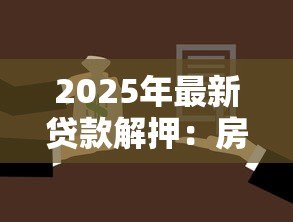 2025年最新贷款解押：房贷还清后如何解除抵押登记