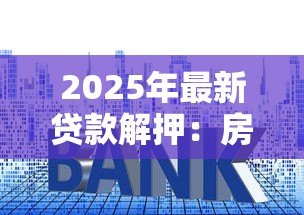 2025年最新贷款解押：房贷还清后如何解除抵押登记