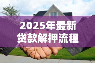 2025年最新贷款解押流程：房贷解押操作步骤有哪些
