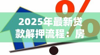 2025年最新贷款解押流程：房贷解押操作步骤有哪些