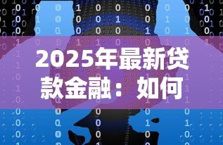 2025年最新贷款金融：如何选择最适合的融资方案