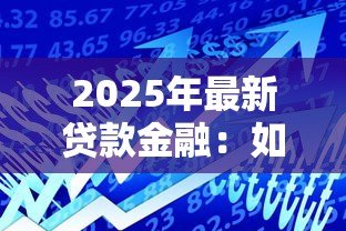 2025年最新贷款金融：如何选择最适合的融资方案