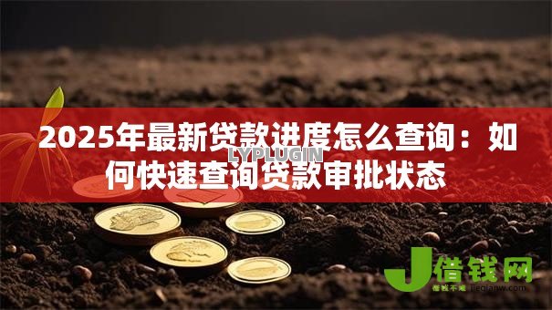 2025年最新贷款进度怎么查询:如何快速查询贷款审批状态 2025年最新贷款进度怎么查询:如何快速查询贷款审批状态