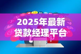 2025年最新贷款经理平台:贷款管理平台如何提升效率 2025年最新贷款经理平台:贷款管理平台如何提升效率
