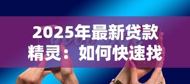 2025年最新贷款精灵：如何快速找到靠谱的贷款助手