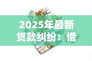 2025年最新贷款纠纷：借款争议如何处理