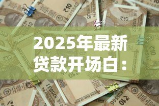 2025年最新贷款开场白:如何轻松获取贷款资金 2025年最新贷款开场白:如何轻松获取贷款资金