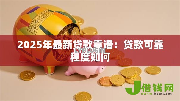 2025年最新贷款靠谱：贷款可靠程度如何