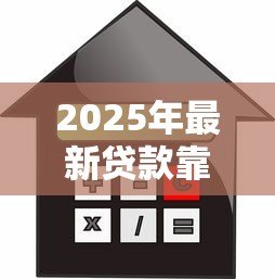 2025年最新贷款靠谱的平台：哪些借贷渠道安全可靠