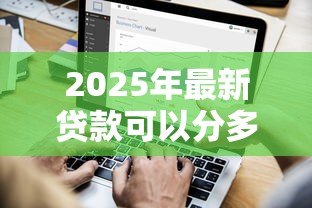 2025年最新贷款可以分多少期:贷款最长可分多少期还款 2025年最新贷款可以分多少期:贷款最长可分多少期还款
