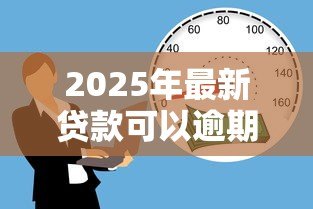 2025年最新贷款可以逾期多久：贷款逾期最长能拖多少天