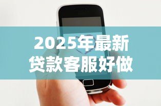 2025年最新贷款客服好做吗：贷款客服工作轻松吗