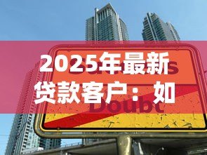 2025年最新贷款客户：如何提升借贷服务体验