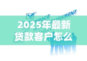 2025年最新贷款客户怎么找:如何高效获取贷款意向客户 2025年最新贷款客户怎么找:如何高效获取贷款意向客户