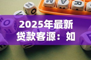 2025年最新贷款客源：如何精准获取信贷需求客户
