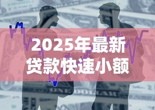 2025年最新贷款快速小额贷款：急需小额资金周转如何快速申请