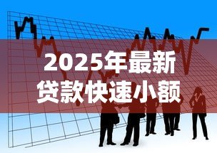 2025年最新贷款快速小额贷款：急需小额资金周转如何快速申请