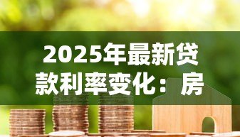2025年最新贷款利率变化：房贷月供为何忽高忽低