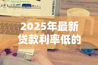 2025年最新贷款利率低的银行：哪家银行房贷利息最优惠