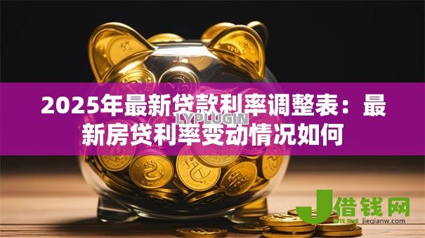 2025年最新贷款利率调整表：最新房贷利率变动情况如何