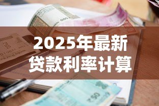 2025年最新贷款利率计算机:如何计算贷款利息更划算 2025年最新贷款利率计算机:如何计算贷款利息更划算