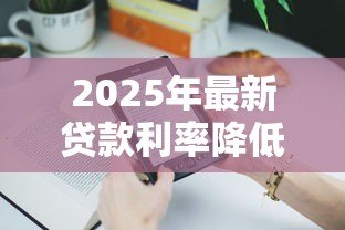 2025年最新贷款利率降低:房贷月供能减少多少 2025年最新贷款利率降低:房贷月供能减少多少