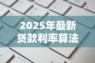 2025年最新贷款利率算法：如何计算贷款利息更划算
