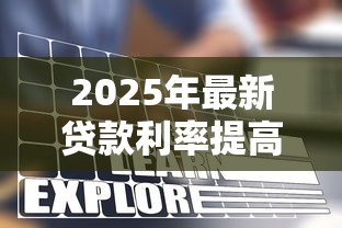 2025年最新贷款利率提高:房贷压力为何越来越大 2025年最新贷款利率提高:房贷压力为何越来越大