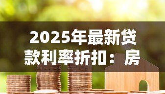 2025年最新贷款利率折扣:房贷利率优惠能省多少钱 2025年最新贷款利率折扣:房贷利率优惠能省多少钱