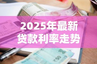 2025年最新贷款利率走势：2025年房贷会继续下调吗