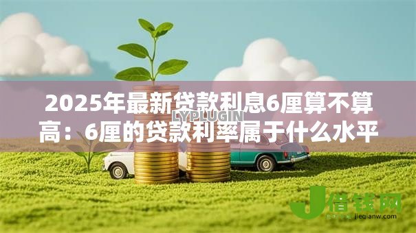 2025年最新贷款利息6厘算不算高:6厘的贷款利率属于什么水平 2025年最新贷款利息6厘算不算高:6厘的贷款利率属于什么水平