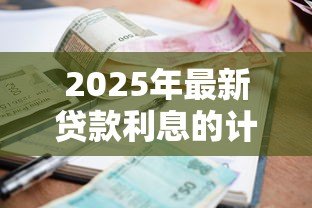 2025年最新贷款利息的计算方法：如何计算贷款的实际还款成本