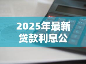 2025年最新贷款利息公式:如何计算贷款利息 2025年最新贷款利息公式:如何计算贷款利息
