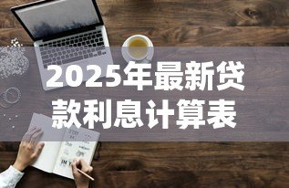 2025年最新贷款利息计算表：如何制作清晰的借贷利息计算表？