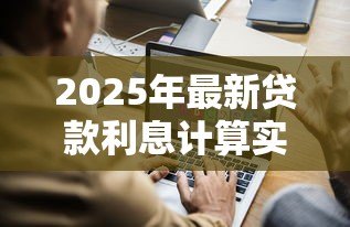 2025年最新贷款利息计算实例:房贷月供如何计算利息? 2025年最新贷款利息计算实例:房贷月供如何计算利息?