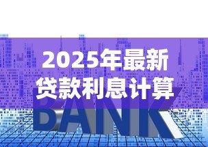 2025年最新贷款利息计算实例:房贷月供如何计算利息? 2025年最新贷款利息计算实例:房贷月供如何计算利息?