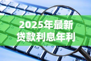 2025年最新贷款利息年利率怎么算：如何计算贷款年化利率