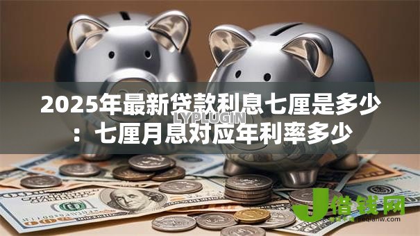 2025年最新贷款利息七厘是多少：七厘月息对应年利率多少