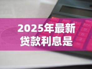 2025年最新贷款利息是怎么算的：贷款利息如何计算