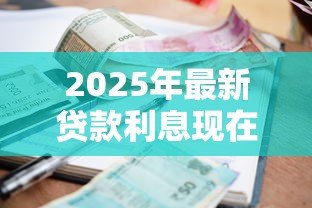 2025年最新贷款利息现在是多少：2025年最新贷款利率是多少