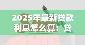 2025年最新贷款利息怎么算：贷款利息计算方法有哪些