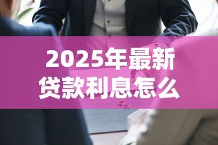 2025年最新贷款利息怎么算：贷款利息计算方法有哪些