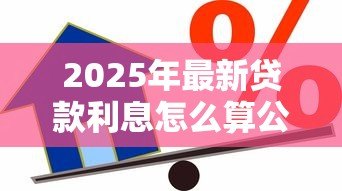 2025年最新贷款利息怎么算公式是什么：计算贷款利息公式是什么