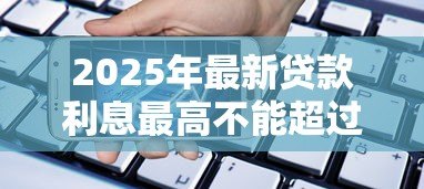 2025年最新贷款利息最高不能超过多少：民间借贷利率上限是多少