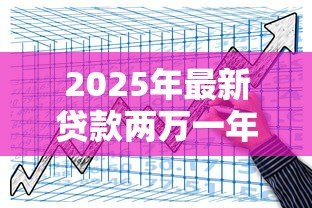 2025年最新贷款两万一年利息多少:两万元贷款年利息要还多少 2025年最新贷款两万一年利息多少:两万元贷款年利息要还多少