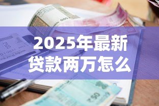 2025年最新贷款两万怎么贷：两万元小额贷款申请流程指南
